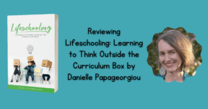 Reviewing Lifeschooling: Learning to Think Outside the Curriculum Box by Danielle Papageorgiou